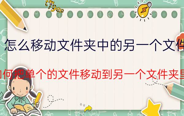 怎么移动文件夹中的另一个文件 如何把单个的文件移动到另一个文件夹里？